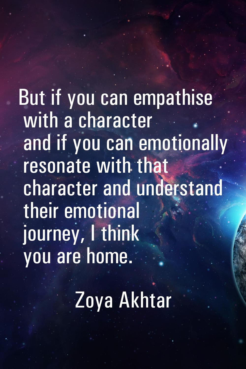 But if you can empathise with a character and if you can emotionally resonate with that character a