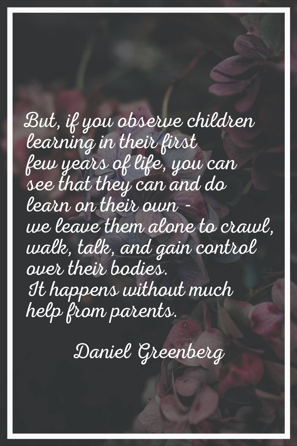 But, if you observe children learning in their first few years of life, you can see that they can a