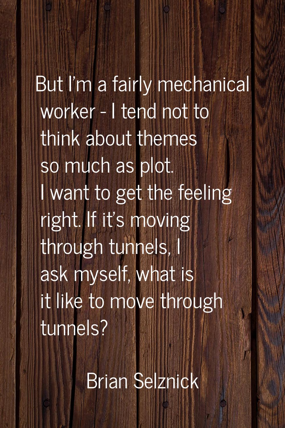 But I'm a fairly mechanical worker - I tend not to think about themes so much as plot. I want to ge