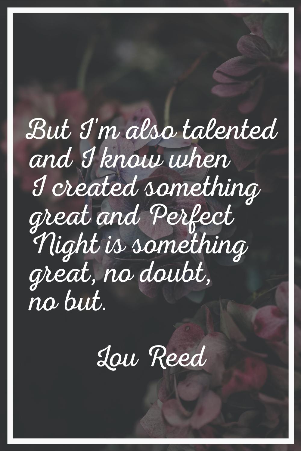 But I'm also talented and I know when I created something great and Perfect Night is something grea