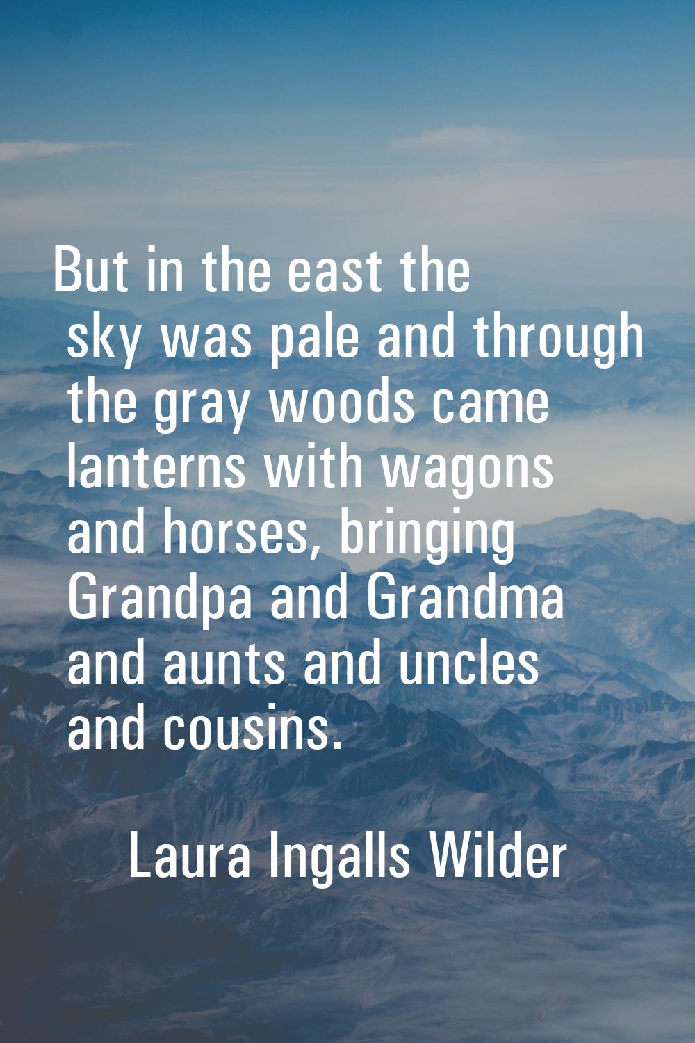But in the east the sky was pale and through the gray woods came lanterns with wagons and horses, b