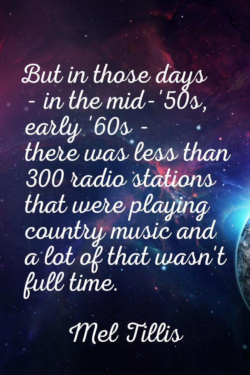 But in those days - in the mid-'50s, early '60s - there was less than 300 radio stations that were 