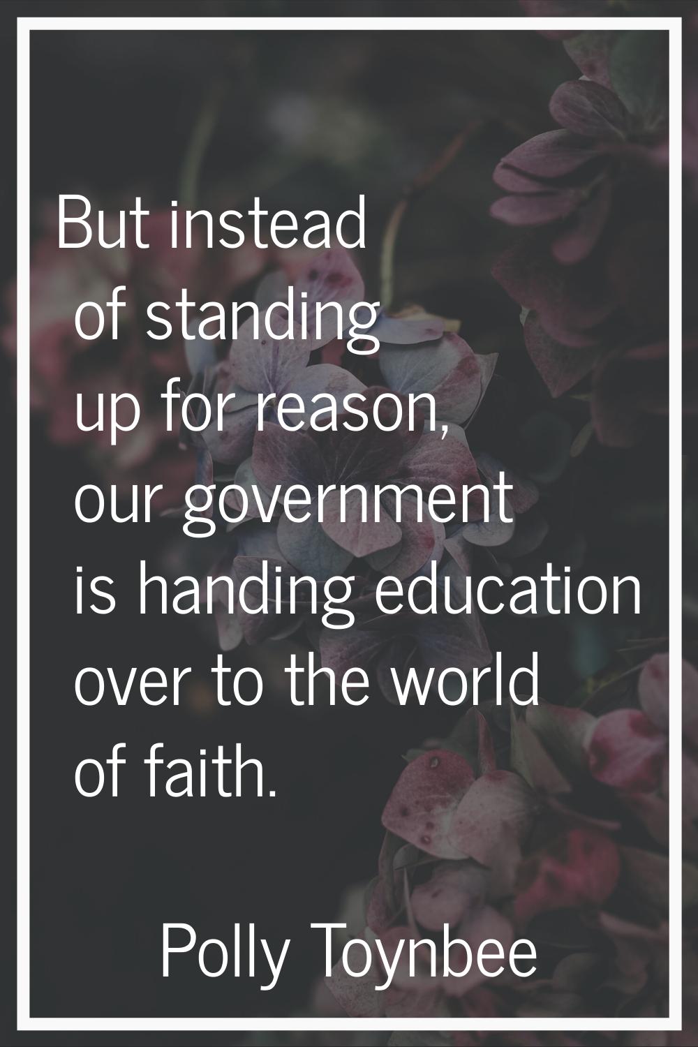 But instead of standing up for reason, our government is handing education over to the world of fai