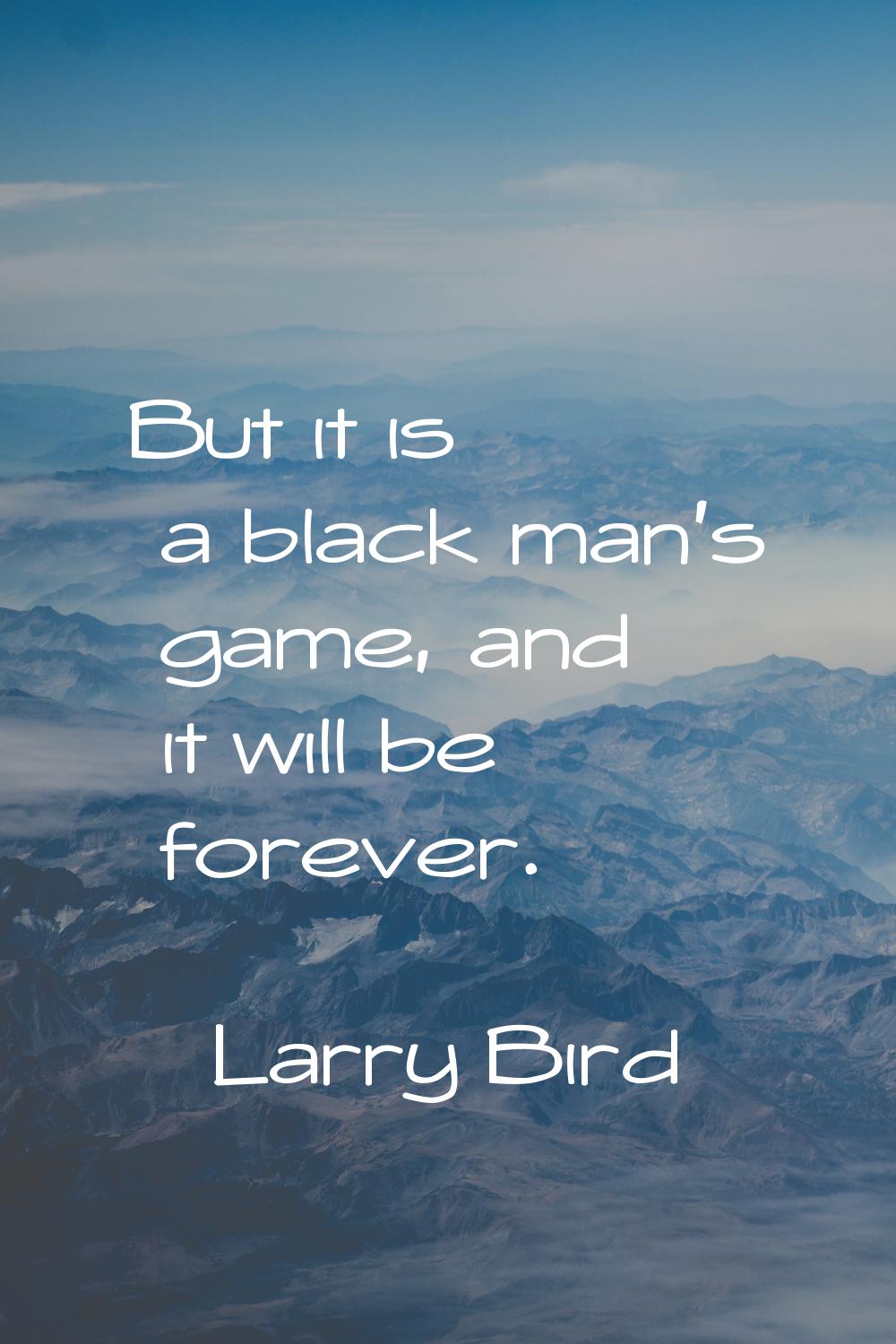 But it is a black man's game, and it will be forever.