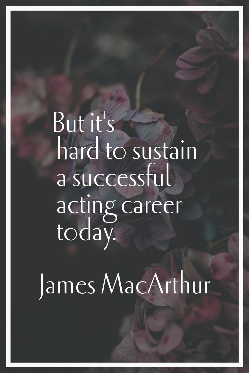 But it's hard to sustain a successful acting career today.