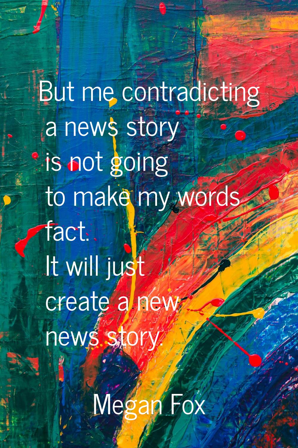 But me contradicting a news story is not going to make my words fact. It will just create a new new