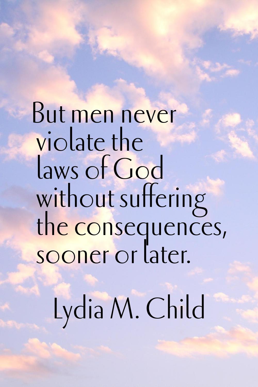 But men never violate the laws of God without suffering the consequences, sooner or later.