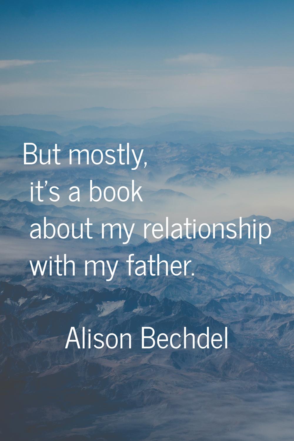 But mostly, it's a book about my relationship with my father.