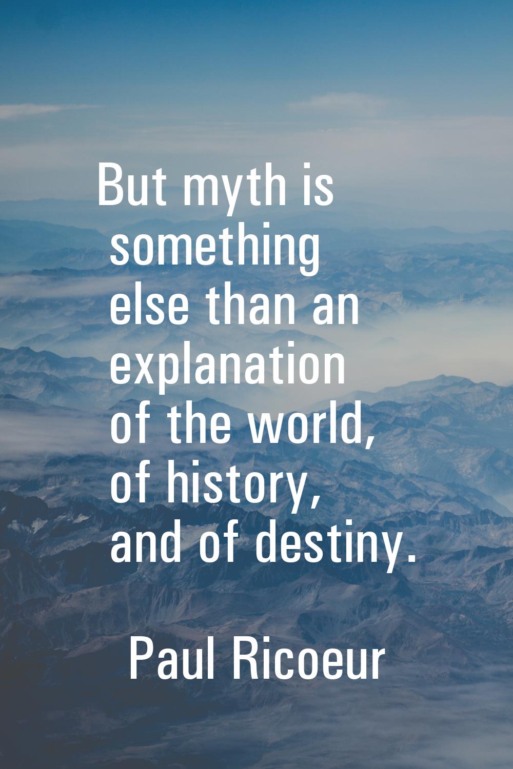 But myth is something else than an explanation of the world, of history, and of destiny.