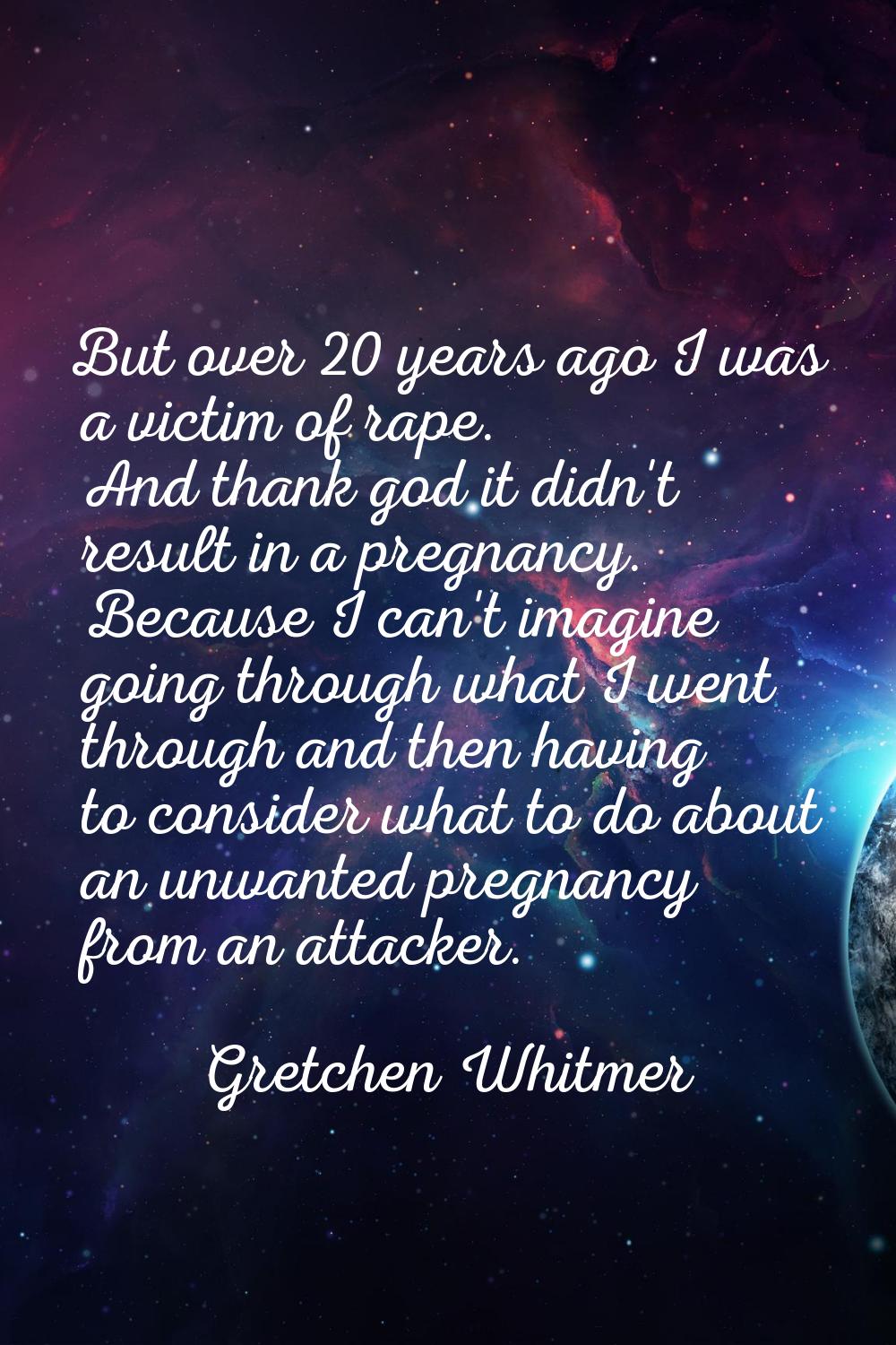 But over 20 years ago I was a victim of rape. And thank god it didn't result in a pregnancy. Becaus