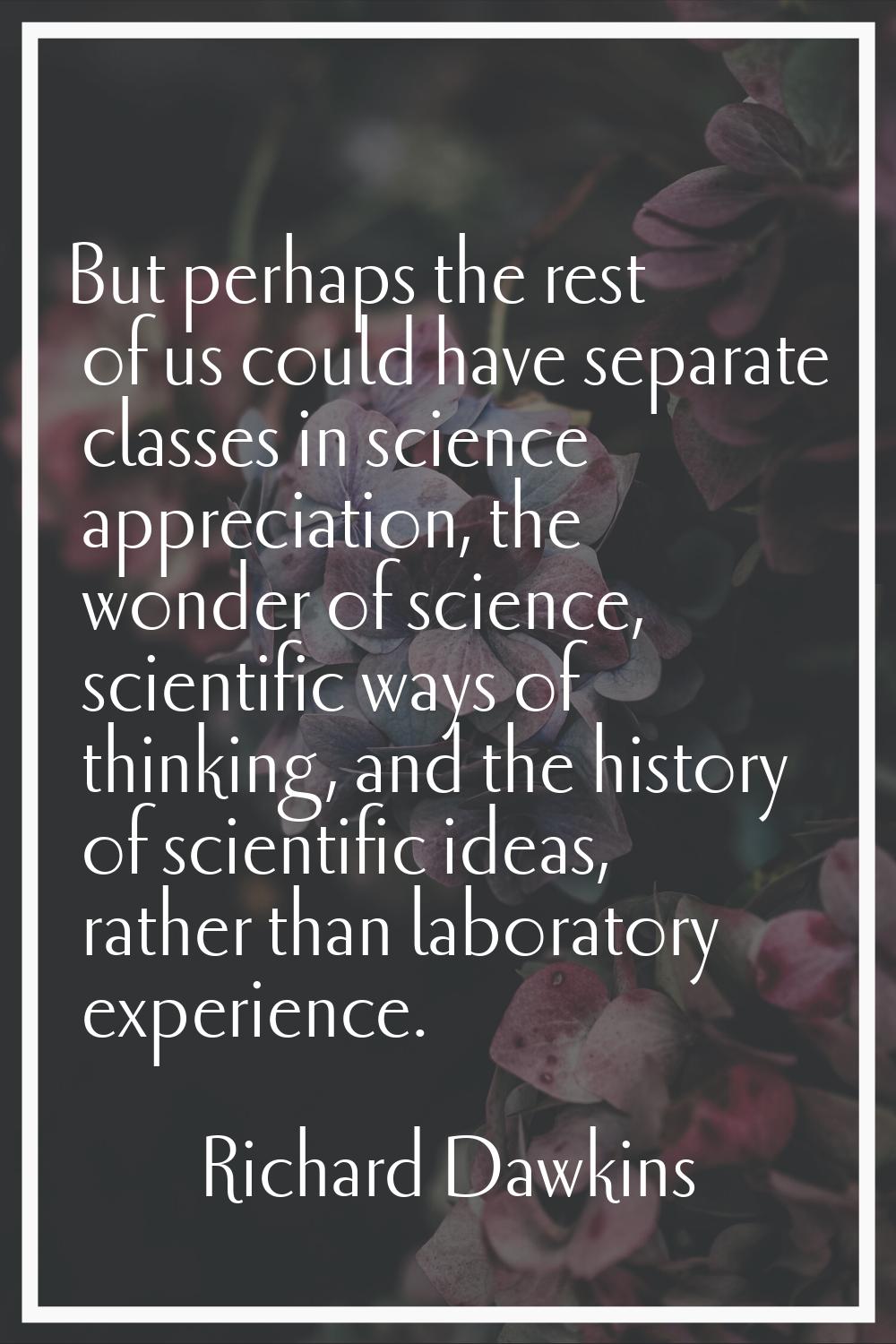 But perhaps the rest of us could have separate classes in science appreciation, the wonder of scien