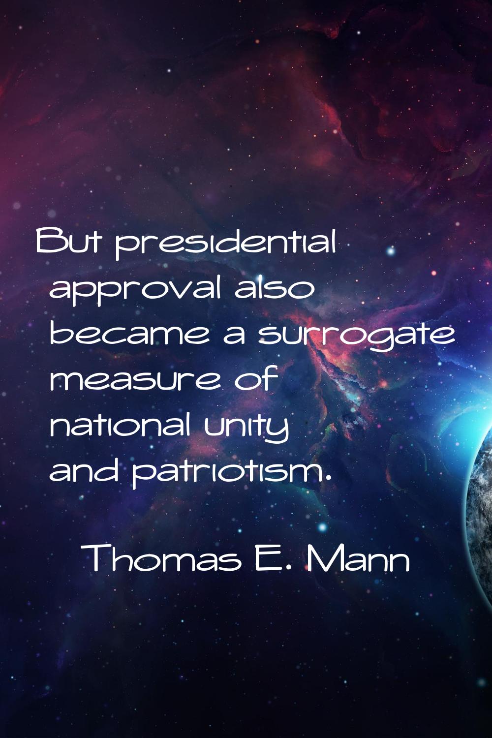 But presidential approval also became a surrogate measure of national unity and patriotism.