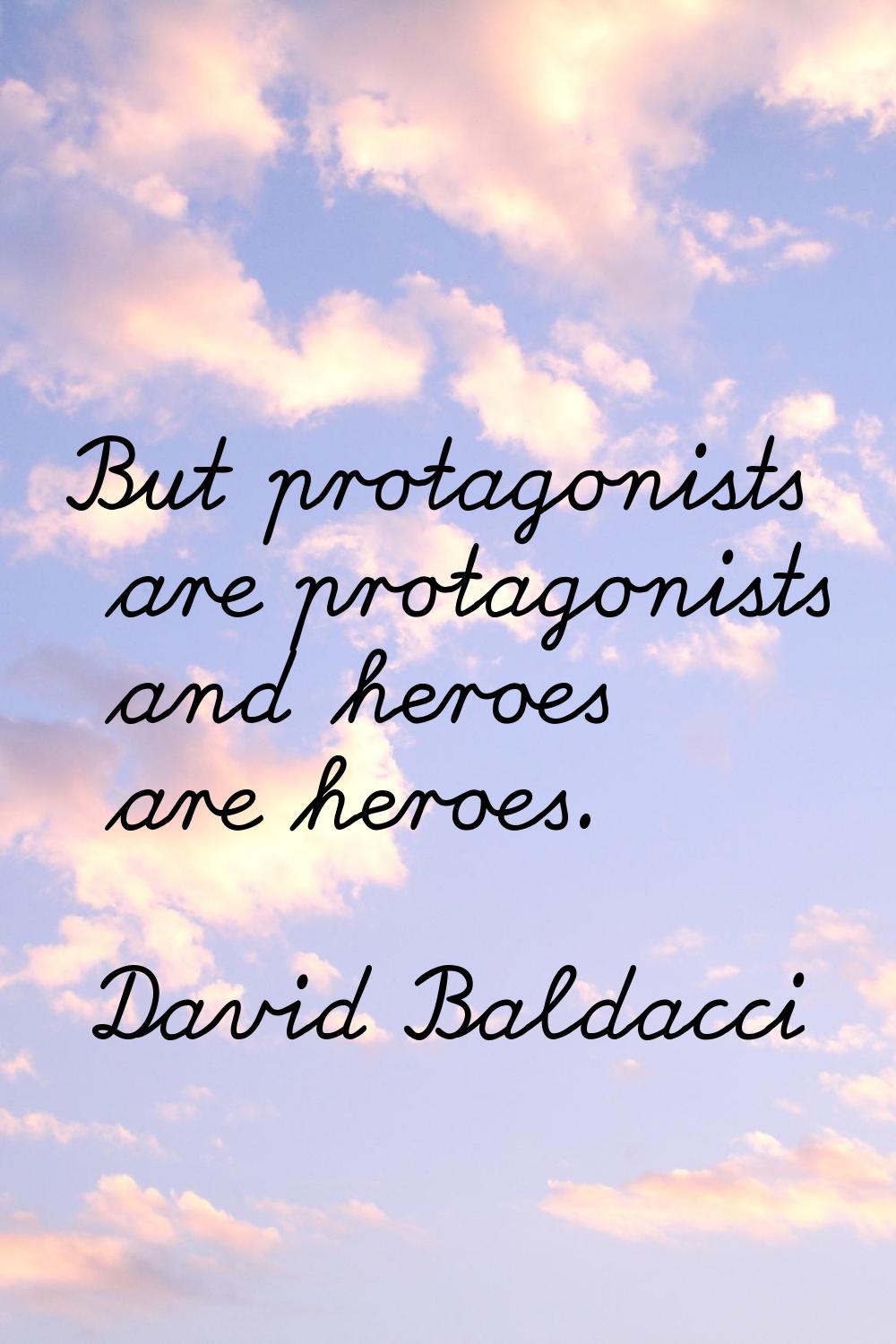 But protagonists are protagonists and heroes are heroes.