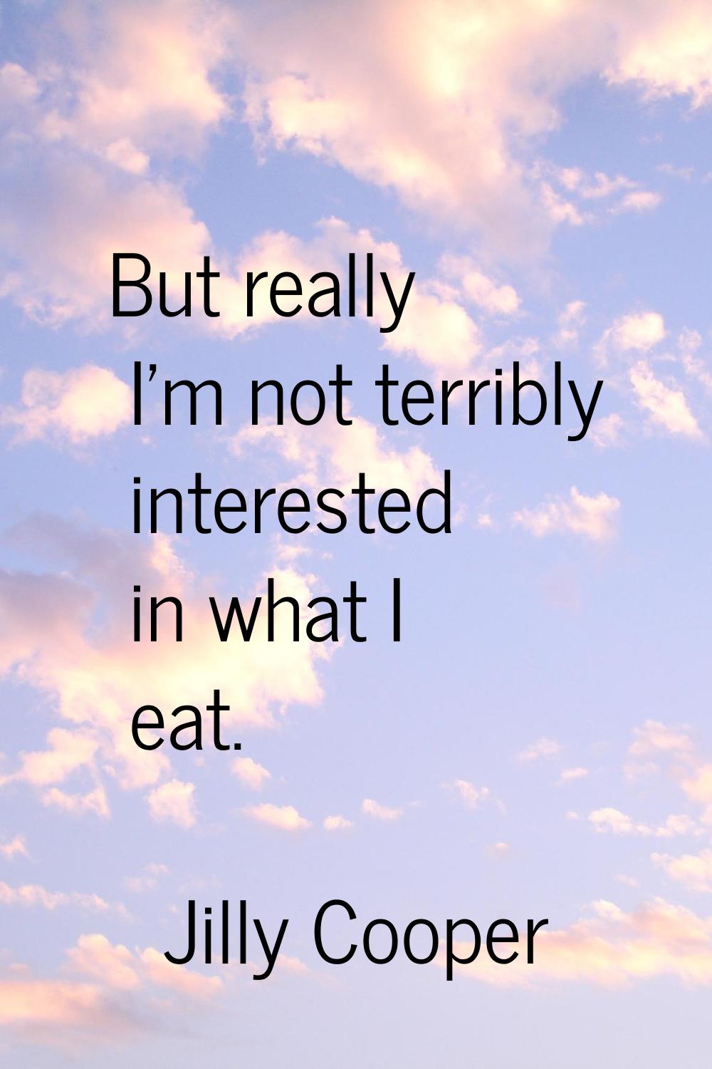 But really I'm not terribly interested in what I eat.