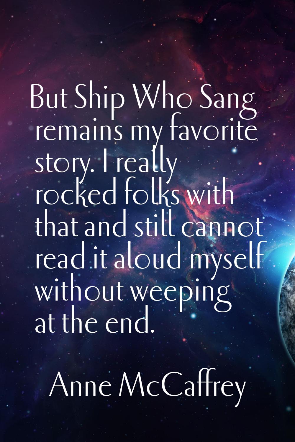 But Ship Who Sang remains my favorite story. I really rocked folks with that and still cannot read 