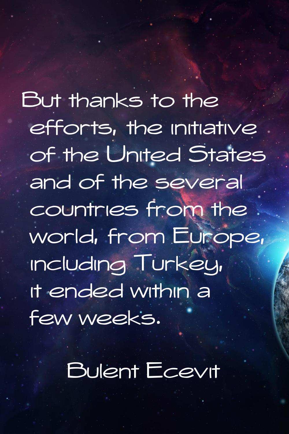 But thanks to the efforts, the initiative of the United States and of the several countries from th