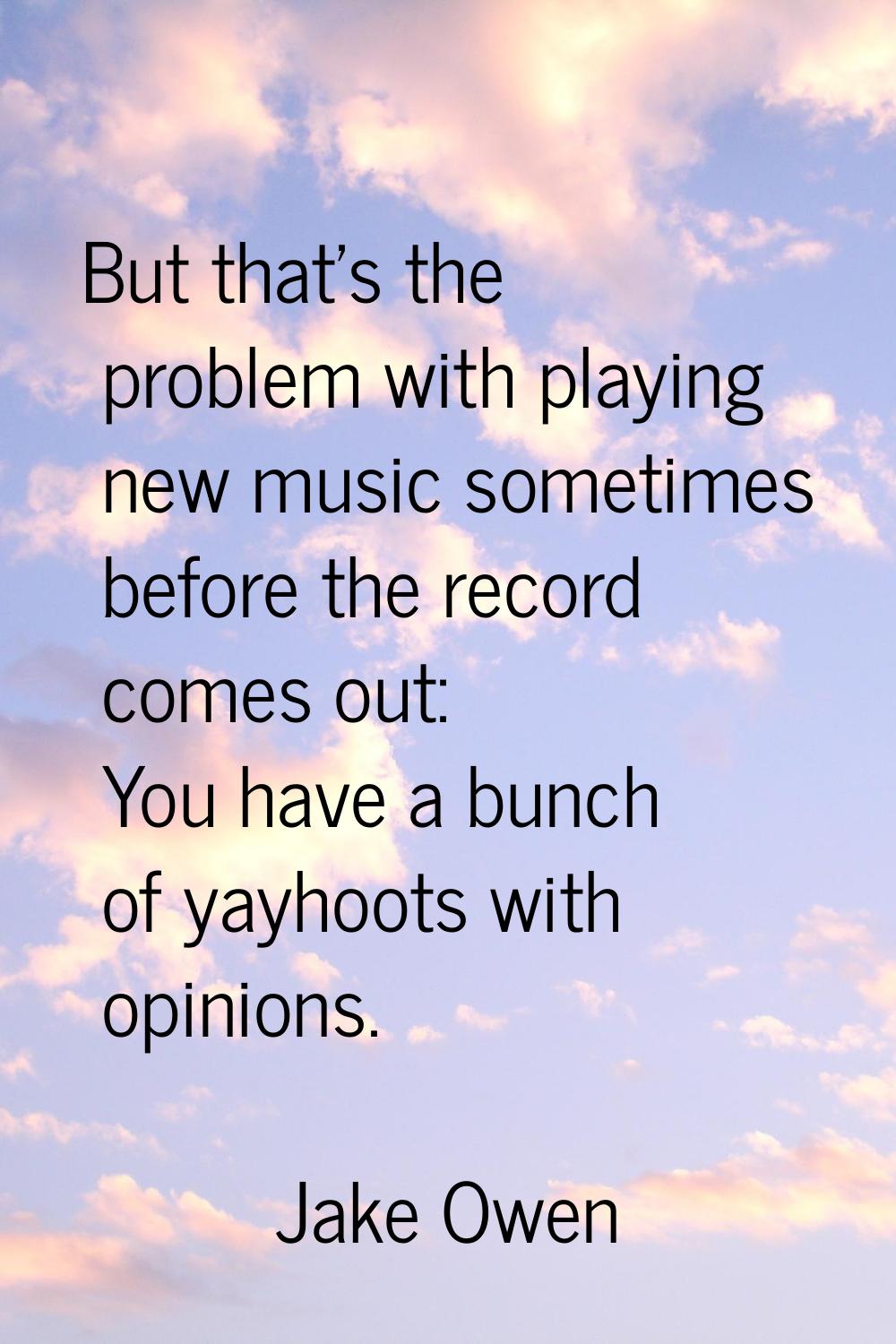 But that's the problem with playing new music sometimes before the record comes out: You have a bun