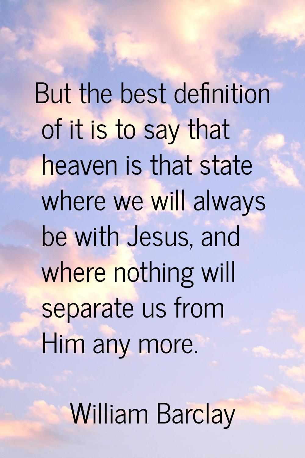 But the best definition of it is to say that heaven is that state where we will always be with Jesu