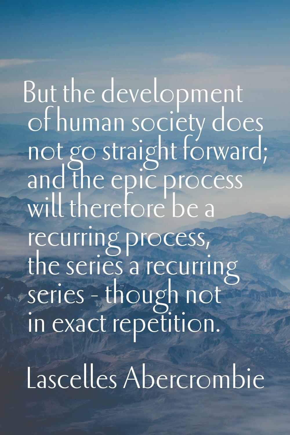 But the development of human society does not go straight forward; and the epic process will theref