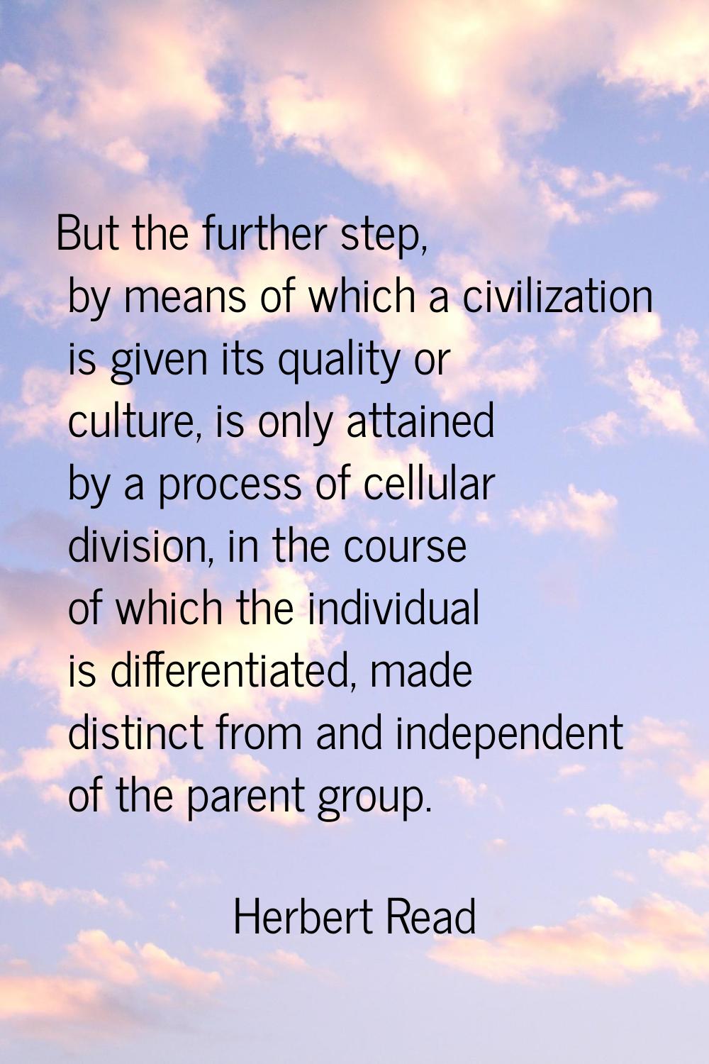 But the further step, by means of which a civilization is given its quality or culture, is only att