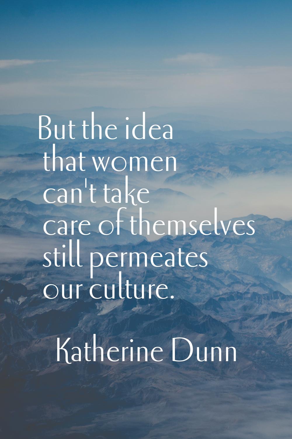 But the idea that women can't take care of themselves still permeates our culture.