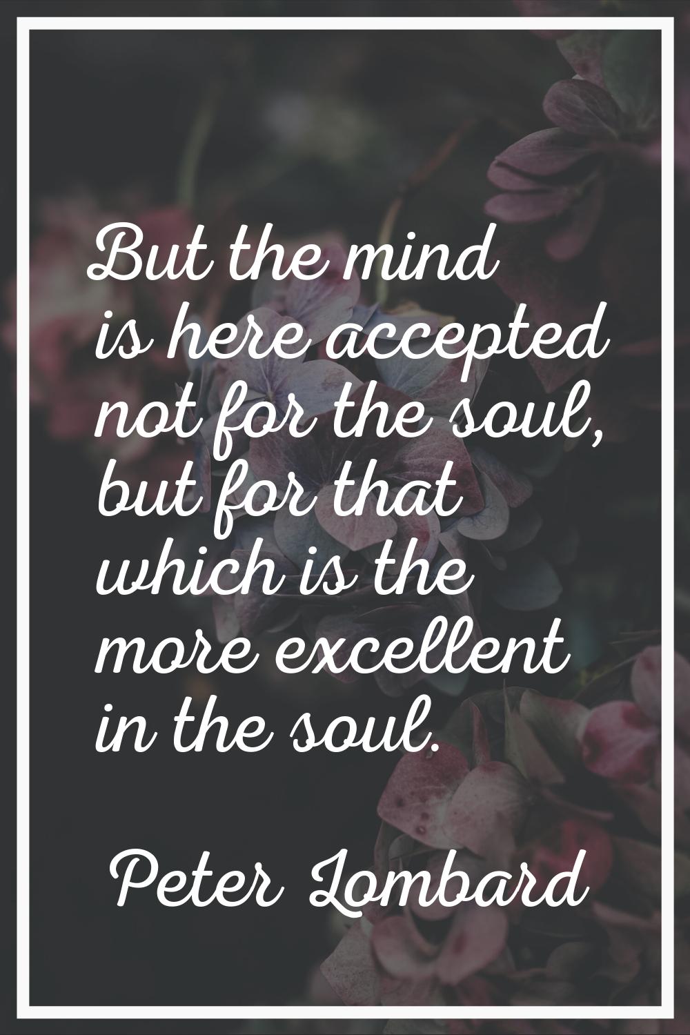 But the mind is here accepted not for the soul, but for that which is the more excellent in the sou