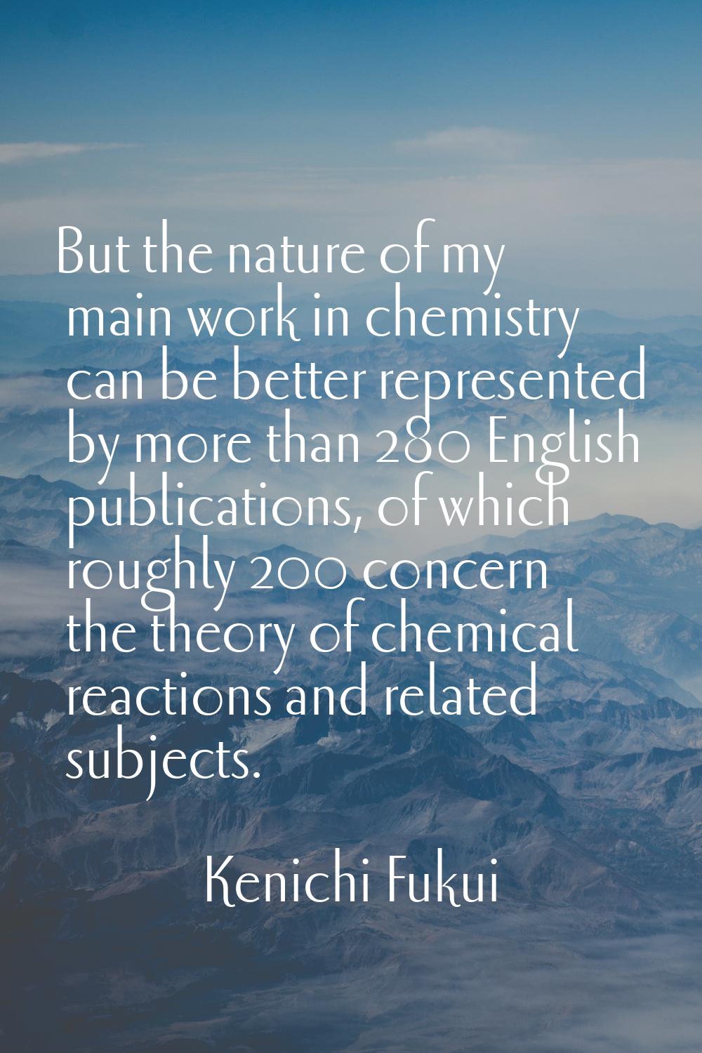 But the nature of my main work in chemistry can be better represented by more than 280 English publ