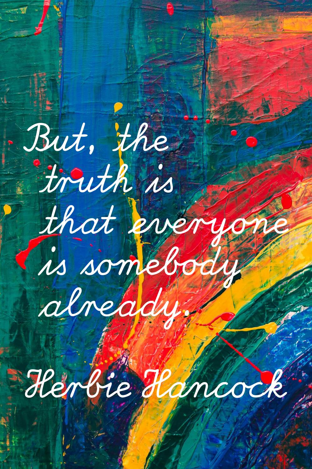 But, the truth is that everyone is somebody already.