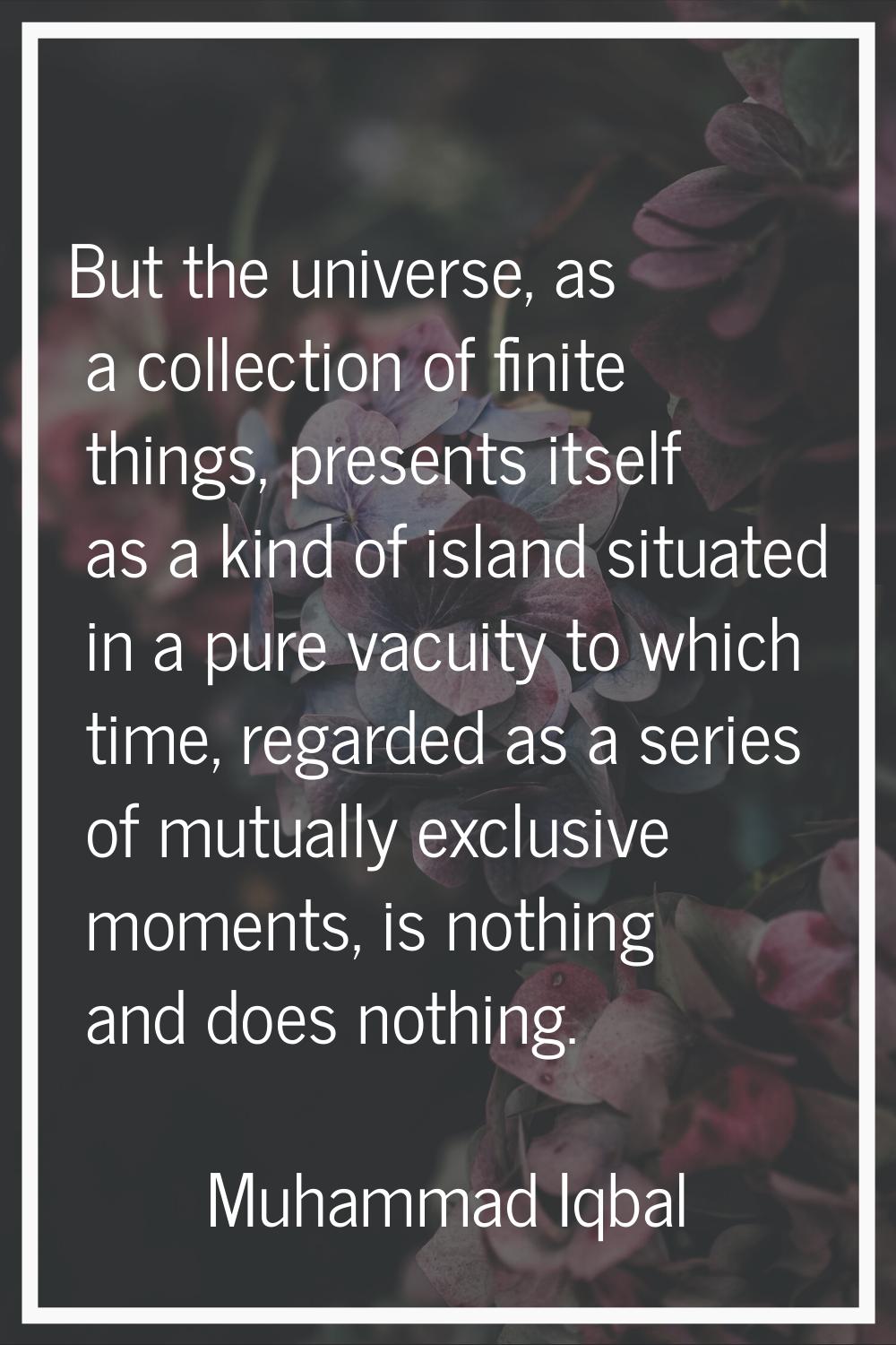 But the universe, as a collection of finite things, presents itself as a kind of island situated in