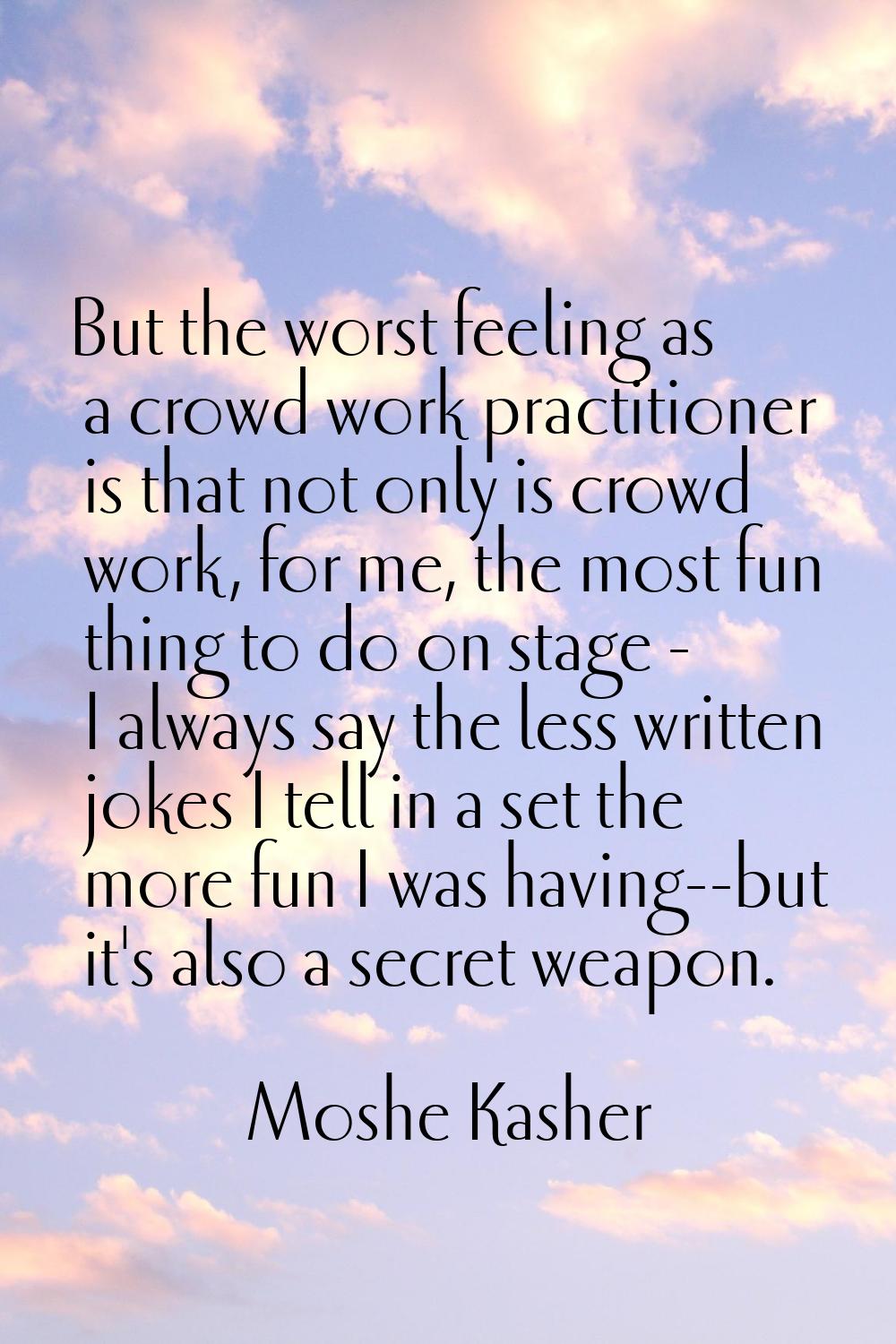 But the worst feeling as a crowd work practitioner is that not only is crowd work, for me, the most