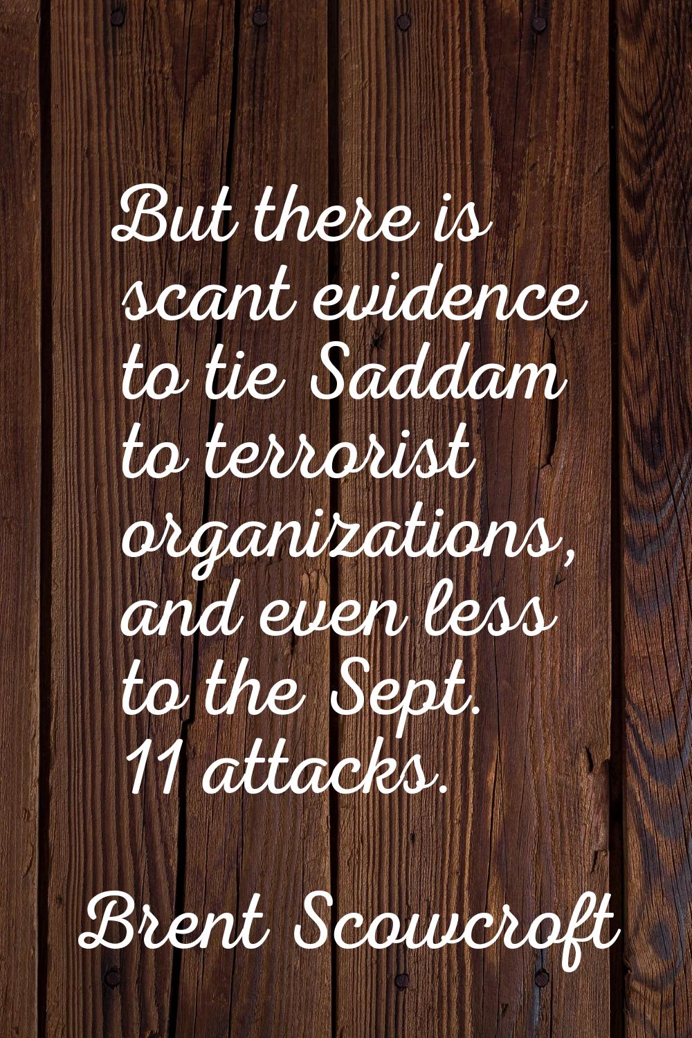 But there is scant evidence to tie Saddam to terrorist organizations, and even less to the Sept. 11