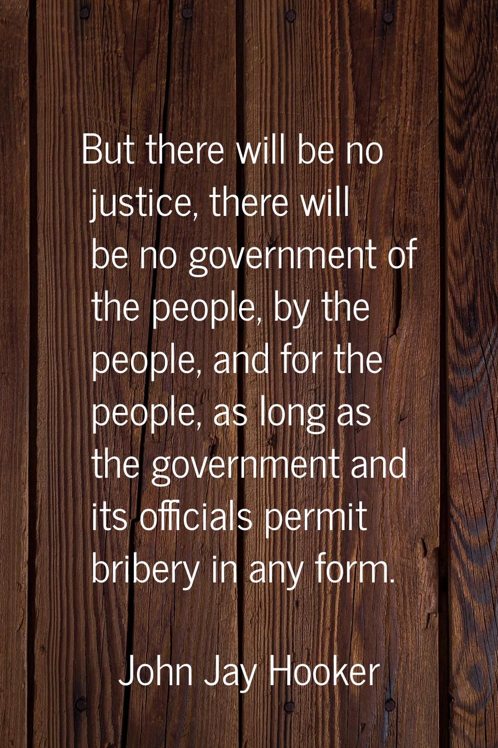 But there will be no justice, there will be no government of the people, by the people, and for the