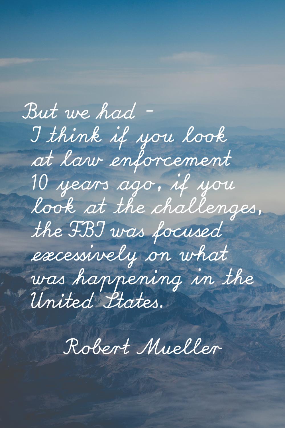 But we had - I think if you look at law enforcement 10 years ago, if you look at the challenges, th