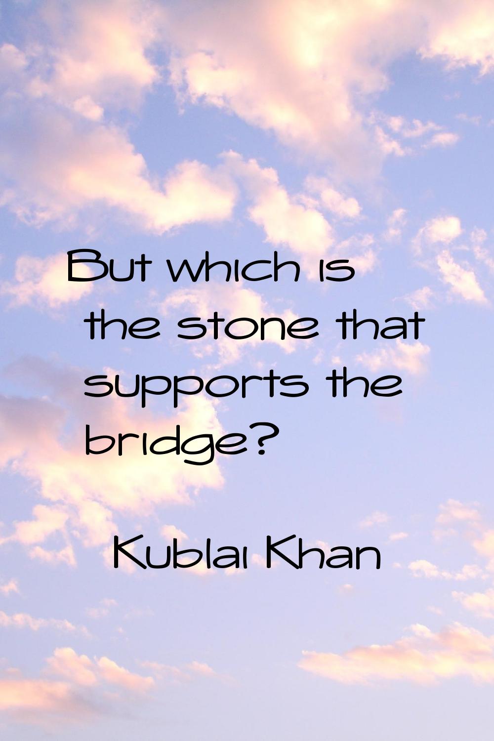 But which is the stone that supports the bridge?