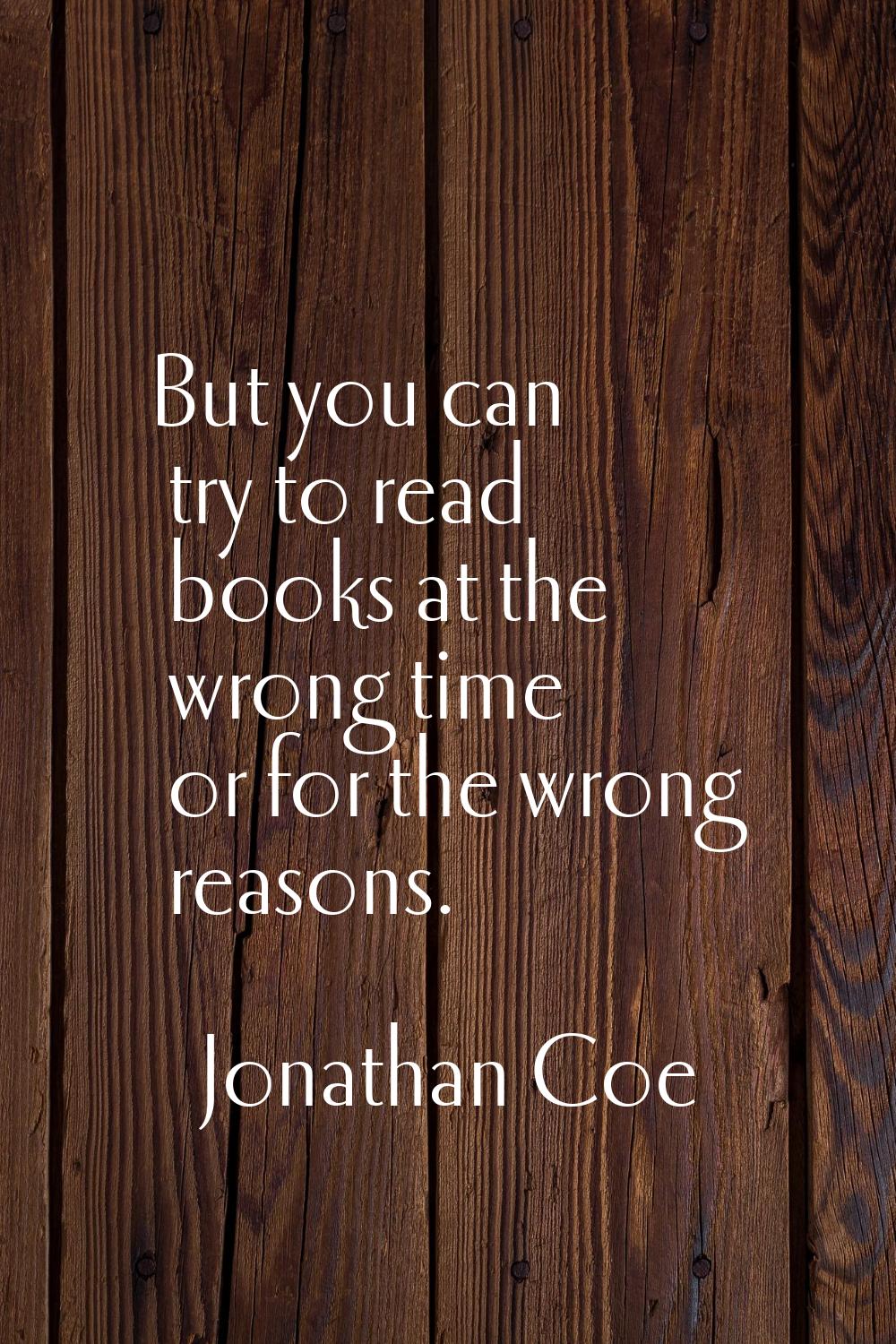 But you can try to read books at the wrong time or for the wrong reasons.