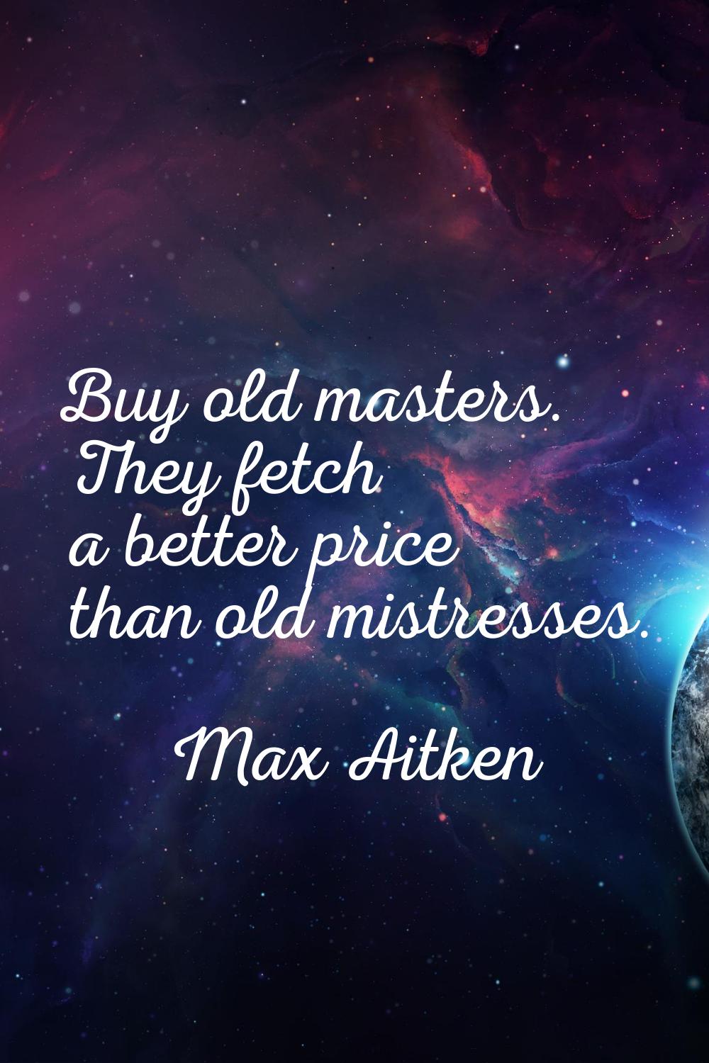 Buy old masters. They fetch a better price than old mistresses.