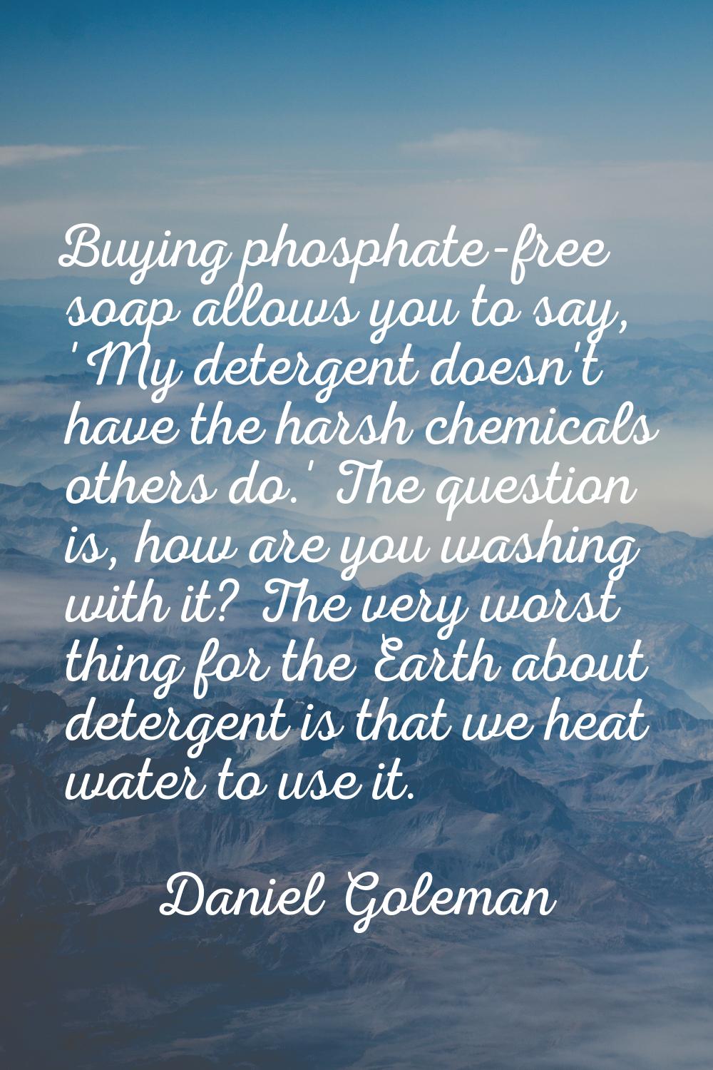 Buying phosphate-free soap allows you to say, 'My detergent doesn't have the harsh chemicals others