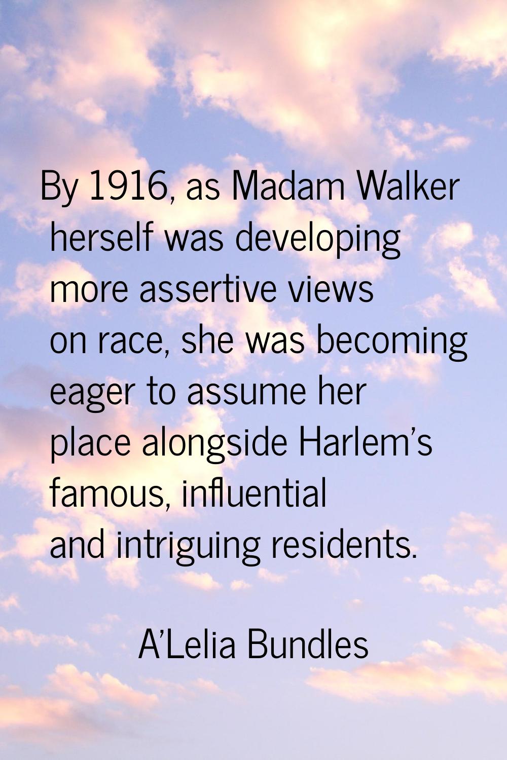 By 1916, as Madam Walker herself was developing more assertive views on race, she was becoming eage