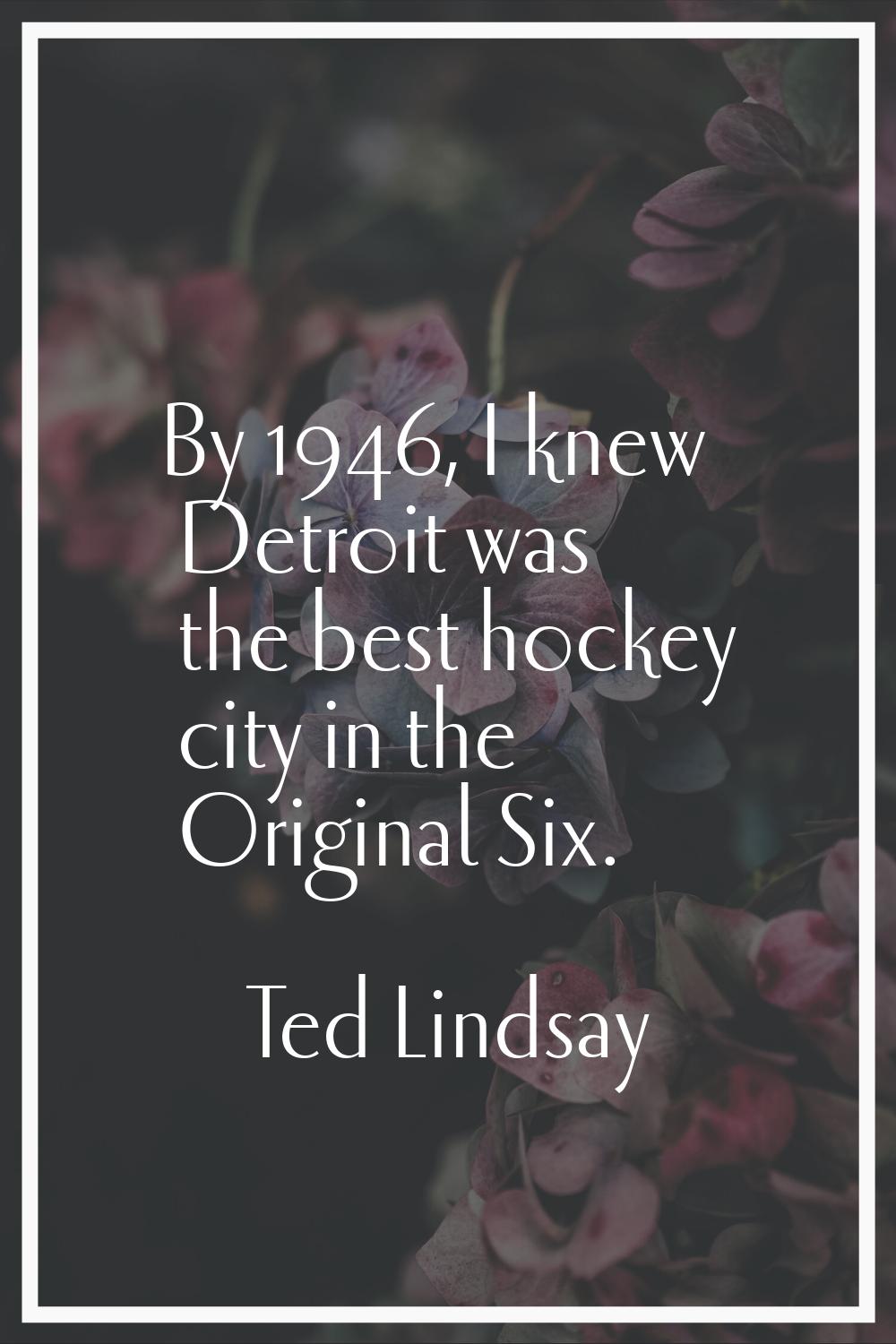 By 1946, I knew Detroit was the best hockey city in the Original Six.