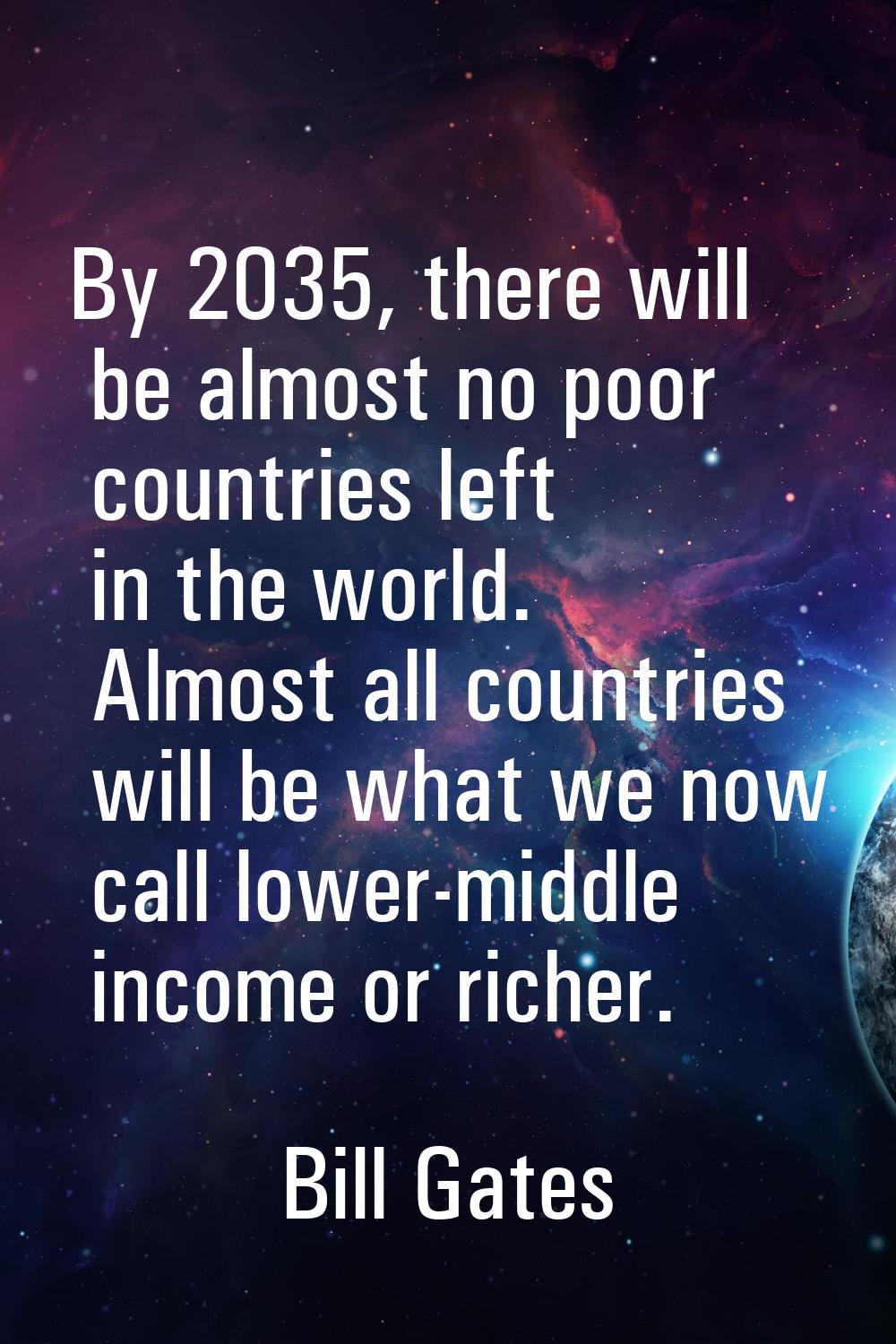 By 2035, there will be almost no poor countries left in the world. Almost all countries will be wha