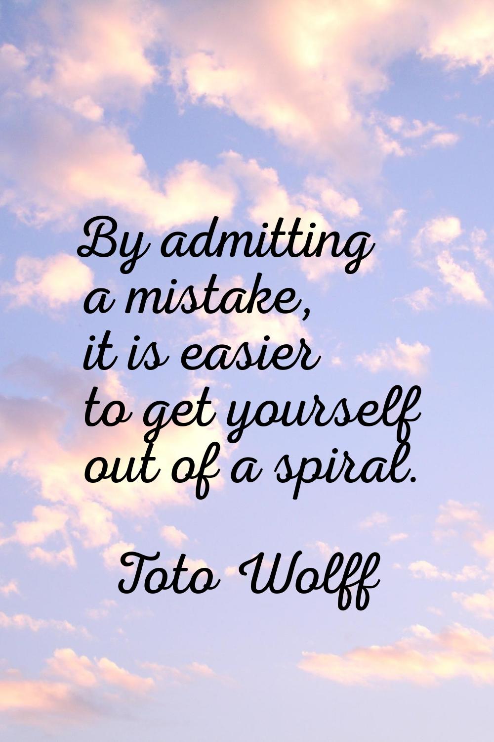 By admitting a mistake, it is easier to get yourself out of a spiral.
