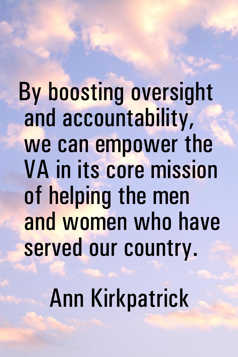 By boosting oversight and accountability, we can empower the VA in its core mission of helping the 