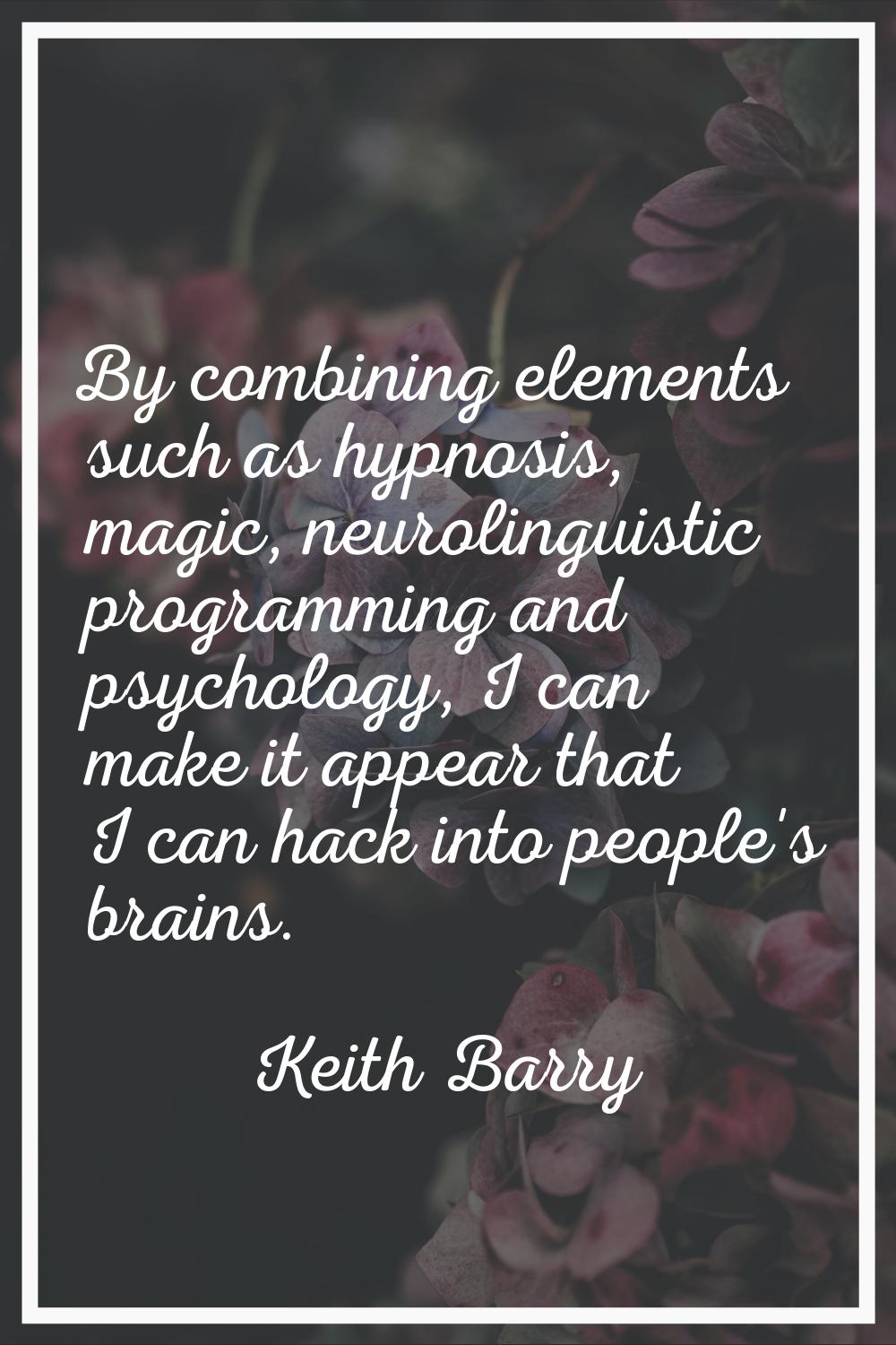 By combining elements such as hypnosis, magic, neurolinguistic programming and psychology, I can ma