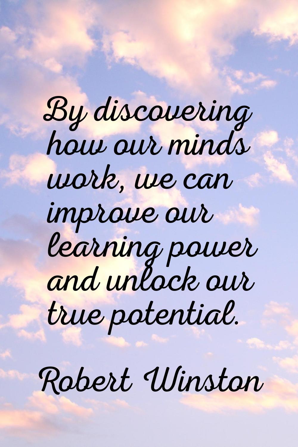 By discovering how our minds work, we can improve our learning power and unlock our true potential.