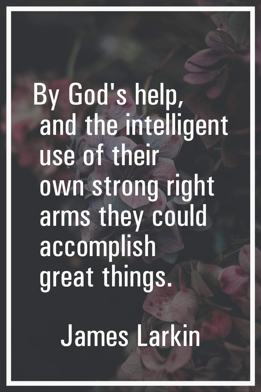 By God's help, and the intelligent use of their own strong right arms they could accomplish great t