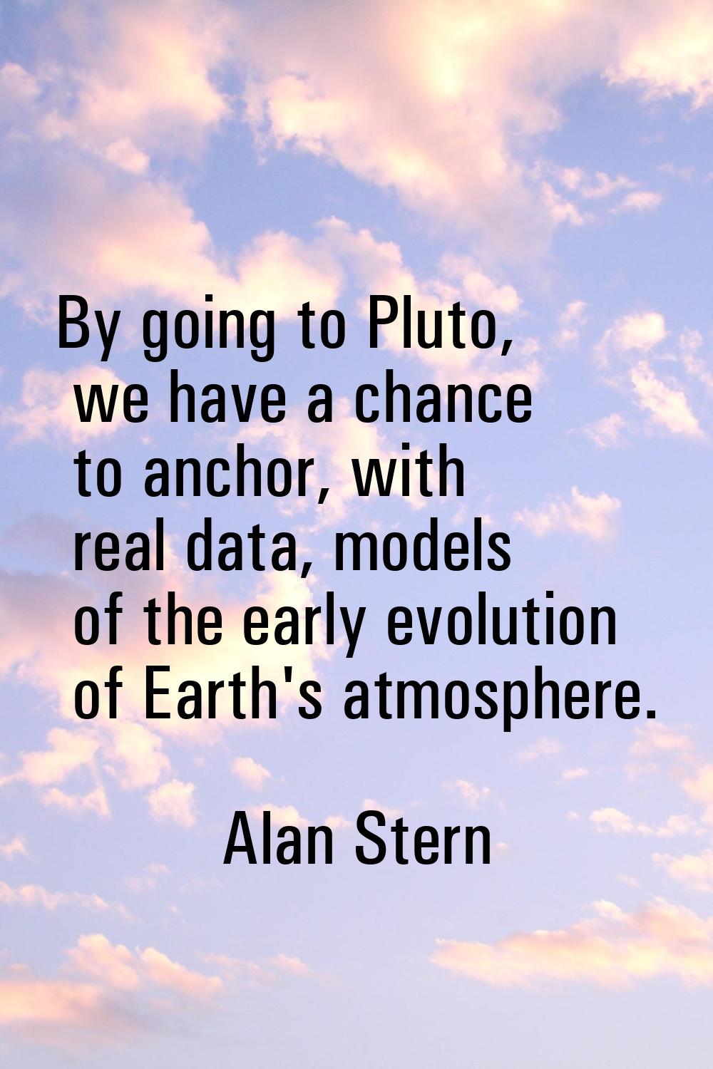 By going to Pluto, we have a chance to anchor, with real data, models of the early evolution of Ear