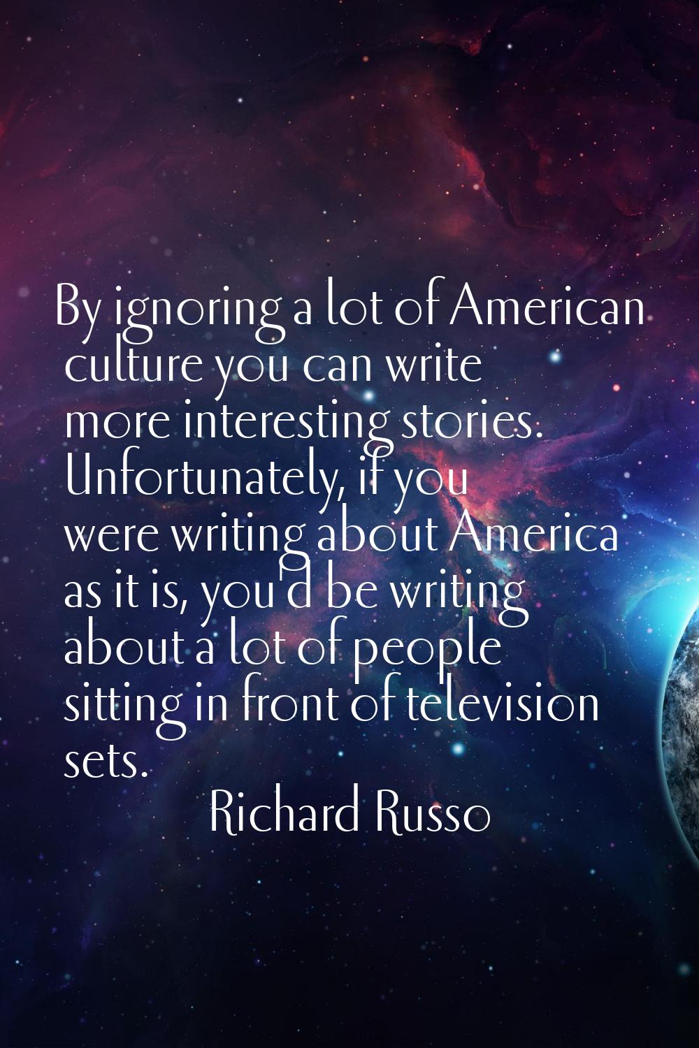By ignoring a lot of American culture you can write more interesting stories. Unfortunately, if you
