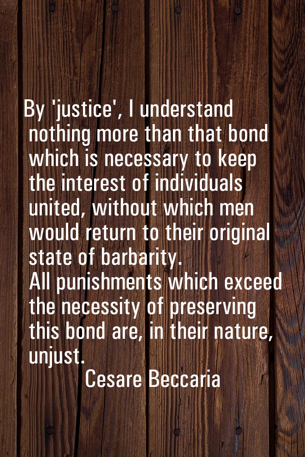 By 'justice', I understand nothing more than that bond which is necessary to keep the interest of i