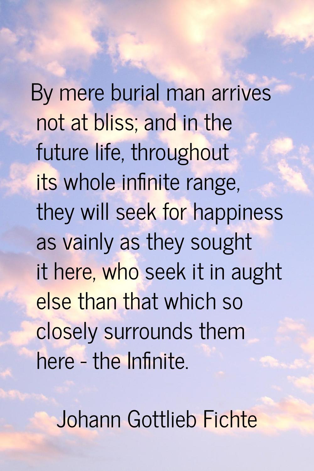 By mere burial man arrives not at bliss; and in the future life, throughout its whole infinite rang