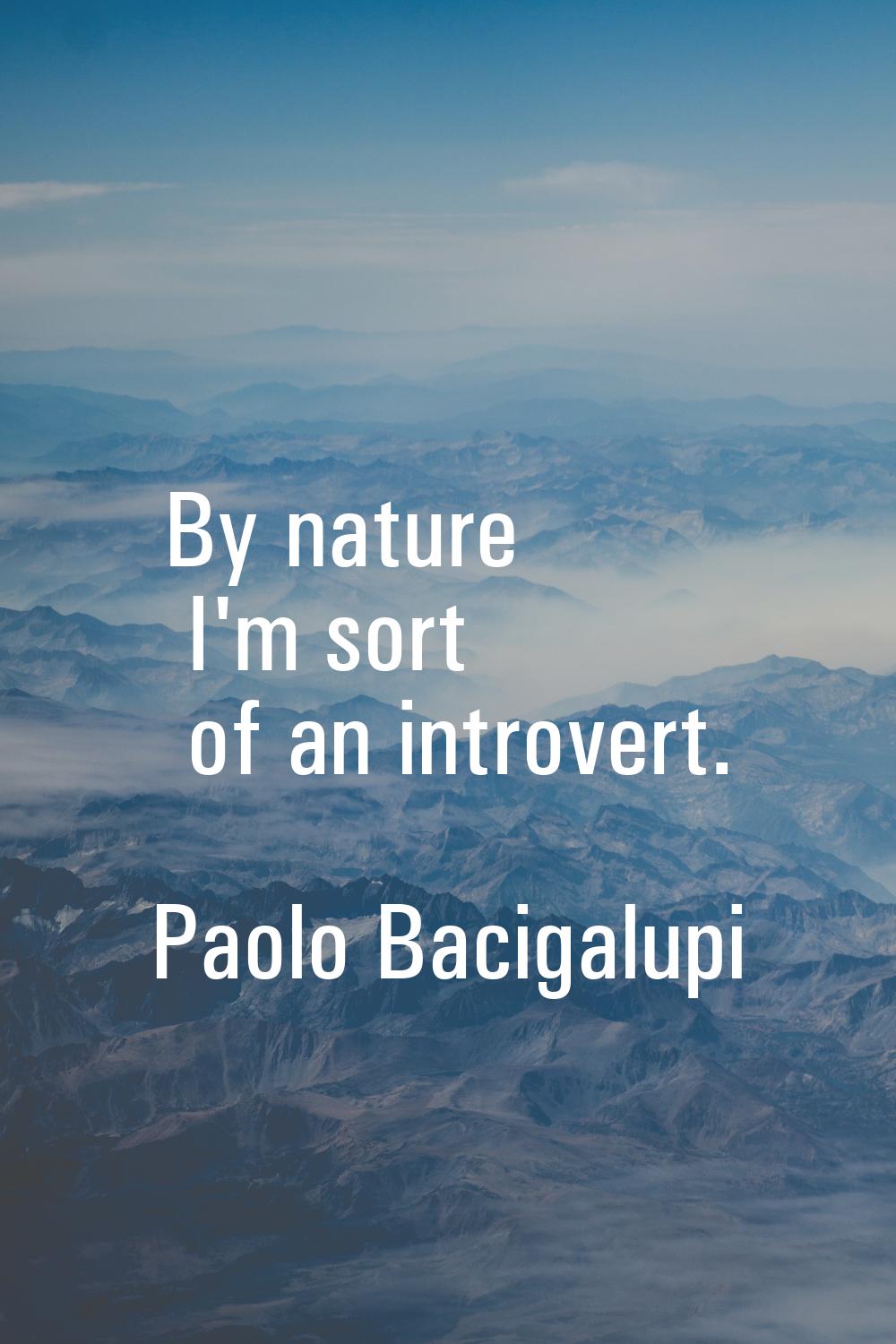 By nature I'm sort of an introvert.